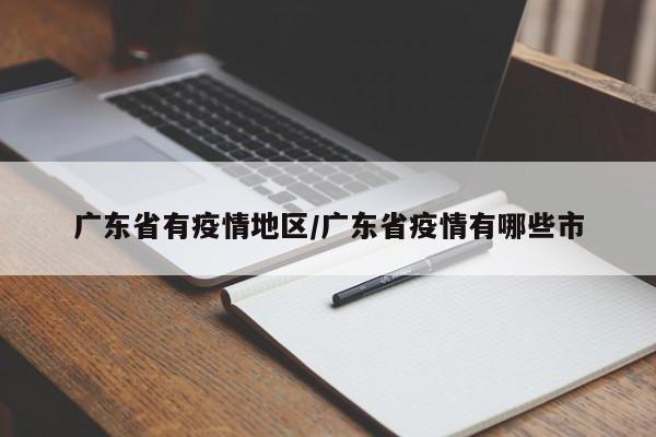 广东省有疫情地区/广东省疫情有哪些市