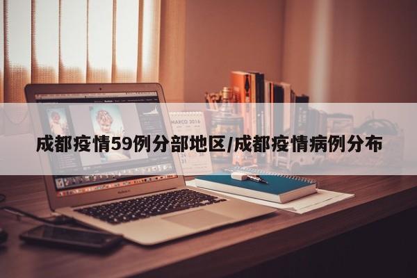 成都疫情59例分部地区/成都疫情病例分布