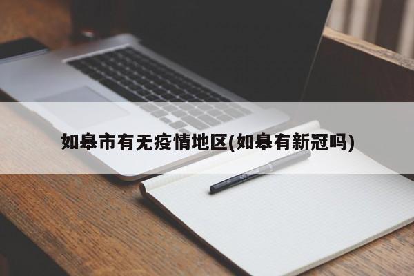 如皋市有无疫情地区(如皋有新冠吗)