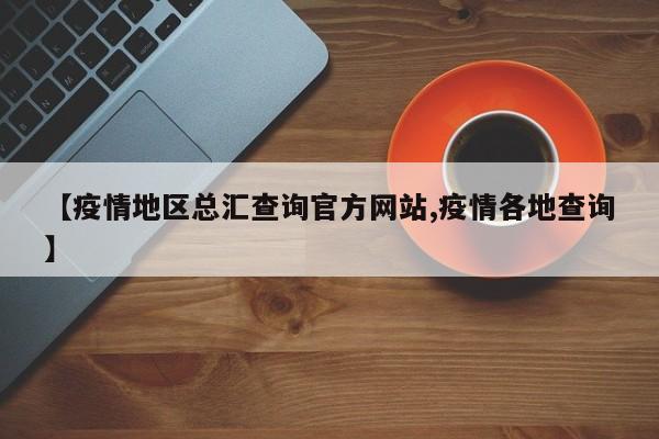 【疫情地区总汇查询官方网站,疫情各地查询】