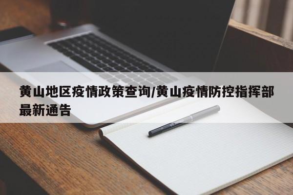 黄山地区疫情政策查询/黄山疫情防控指挥部最新通告