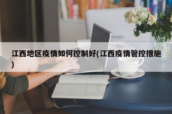江西地区疫情如何控制好(江西疫情管控措施)