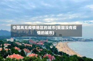中国再无疫情地区的城市(我国没有疫情的城市)