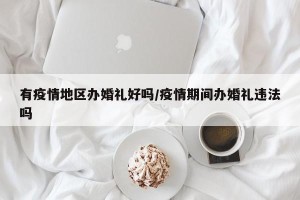 有疫情地区办婚礼好吗/疫情期间办婚礼违法吗