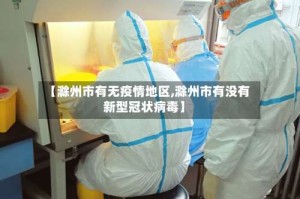 【滁州市有无疫情地区,滁州市有没有新型冠状病毒】