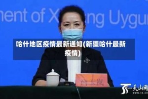哈什地区疫情最新通知(新疆哈什最新疫情)