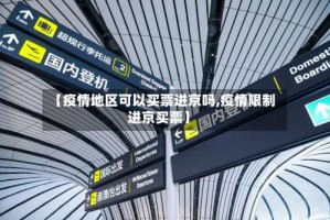 【疫情地区可以买票进京吗,疫情限制进京买票】