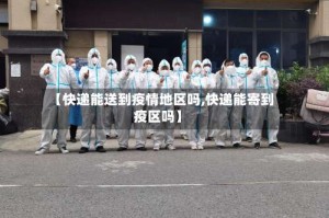 【快递能送到疫情地区吗,快递能寄到疫区吗】