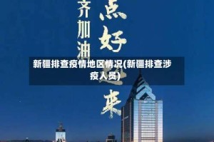 新疆排查疫情地区情况(新疆排查涉疫人员)