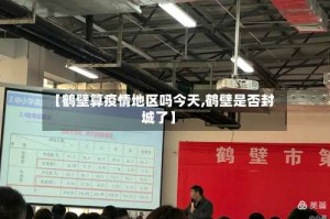 【鹤壁算疫情地区吗今天,鹤壁是否封城了】