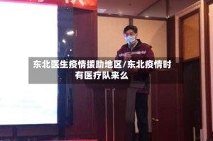 东北医生疫情援助地区/东北疫情时有医疗队来么