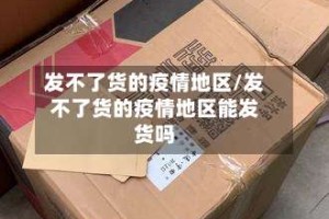 发不了货的疫情地区/发不了货的疫情地区能发货吗