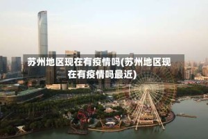 苏州地区现在有疫情吗(苏州地区现在有疫情吗最近)