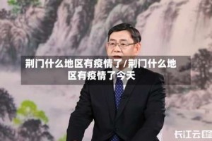 荆门什么地区有疫情了/荆门什么地区有疫情了今天