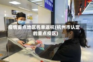 疫情重点地区名单返杭(杭州市认定的重点疫区)