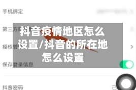 抖音疫情地区怎么设置/抖音的所在地怎么设置