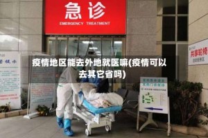 疫情地区能去外地就医嘛(疫情可以去其它省吗)
