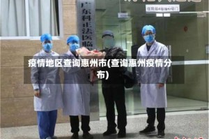 疫情地区查询惠州市(查询惠州疫情分布)