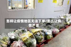 怎样让疫情地区无法下单/怎么让疫情严重
