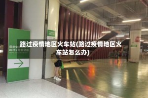 路过疫情地区火车站(路过疫情地区火车站怎么办)