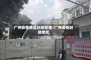 广州疫情地区封闭管理/广州疫情封锁地区