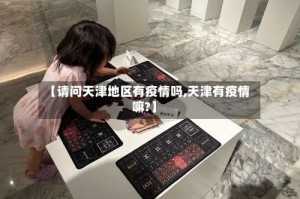 【请问天津地区有疫情吗,天津有疫情嘛?】
