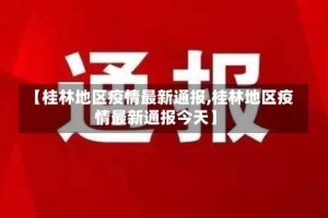 【桂林地区疫情最新通报,桂林地区疫情最新通报今天】