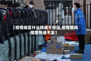 【疫情地区什么快递不停运,疫情期间哪里快递不发】