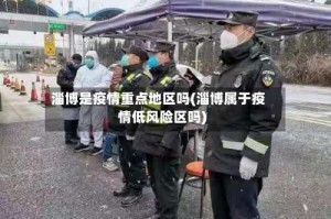 淄博是疫情重点地区吗(淄博属于疫情低风险区吗)