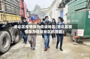 渝北区疫情降为低级地区(渝北区疫情降为低级地区的原因)