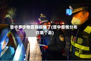 晋中多少地区有疫情了(晋中疫情分布在哪个县)