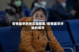 疫情最早的地区是那里/疫情最早开始的城市