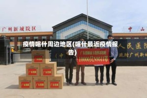 疫情喀什周边地区(喀什最近疫情报告)