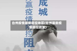 台州疫情最新管控地区(台州最新疫情防控政策)