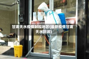 甘肃天水疫情封控地区(最新疫情甘肃天水封闭)