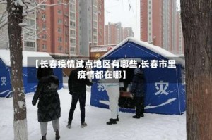 【长春疫情试点地区有哪些,长春市里疫情都在哪】
