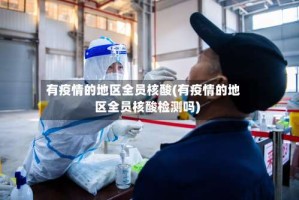 有疫情的地区全员核酸(有疫情的地区全员核酸检测吗)