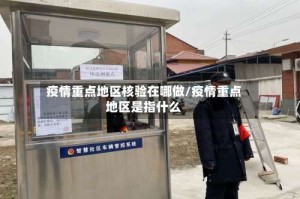 疫情重点地区核验在哪做/疫情重点地区是指什么