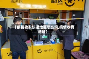 【疫情收发快递地区怎么填,疫情收货地址】