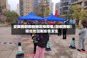 安徽西部哪些地区有疫情/安徽西部哪些地区有疫情发生