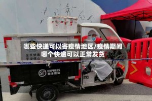 哪些快递可以寄疫情地区/疫情期间哪个快递可以正常发货