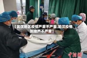 【武汉地区疫情严重不严重,武汉疫情到底严不严重】
