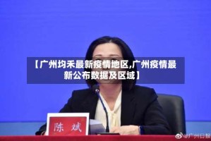 【广州均禾最新疫情地区,广州疫情最新公布数据及区域】