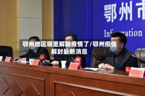 鄂州地区哪里解除疫情了/鄂州疫情解封最新消息