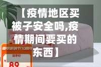 【疫情地区买被子安全吗,疫情期间要买的东西】