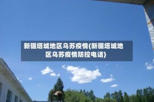 新疆塔城地区乌苏疫情(新疆塔城地区乌苏疫情防控电话)