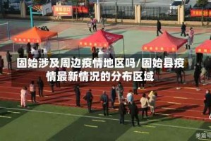 固始涉及周边疫情地区吗/固始县疫情最新情况的分布区域