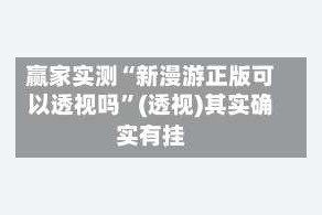 赢家实测“新漫游正版可以透视吗”(透视)其实确实有挂