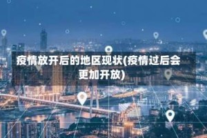 疫情放开后的地区现状(疫情过后会更加开放)
