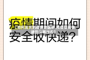 【如何发货到疫情地区呢,疫情期间快递怎么寄出去】